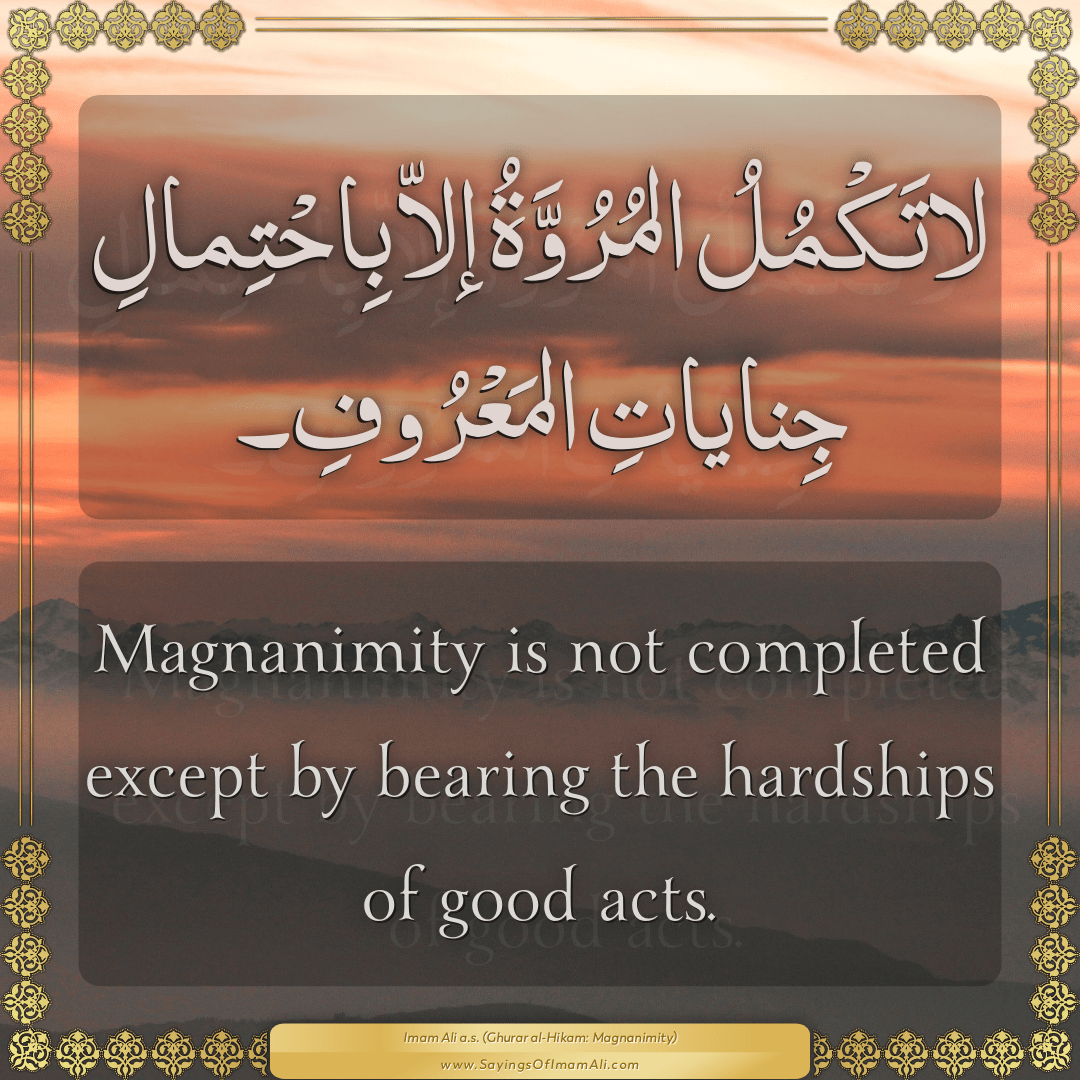 Magnanimity is not completed except by bearing the hardships of good acts.